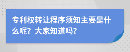 专利权转让程序须知主要是什么呢？大家知道吗？