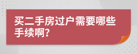 买二手房过户需要哪些手续啊？