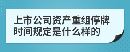 上市公司资产重组停牌时间规定是什么样的