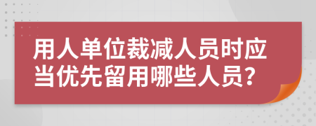 用人单位裁减人员时应当优先留用哪些人员？