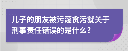 儿子的朋友被污蔑贪污就关于刑事责任错误的是什么？