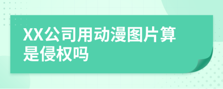 XX公司用动漫图片算是侵权吗