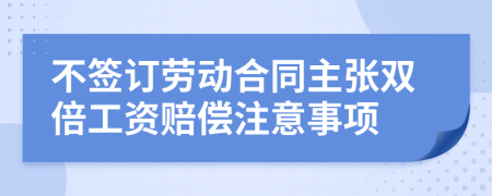 不签订劳动合同主张双倍工资赔偿注意事项