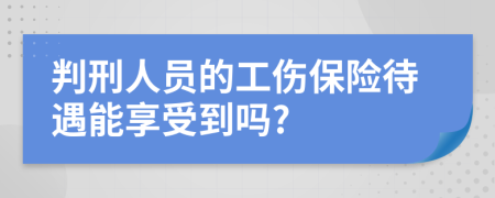 判刑人员的工伤保险待遇能享受到吗?