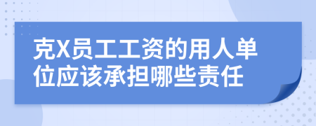 克X员工工资的用人单位应该承担哪些责任