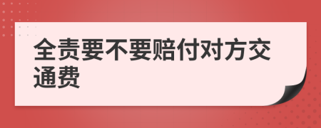 全责要不要赔付对方交通费