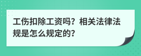 工伤扣除工资吗？相关法律法规是怎么规定的？