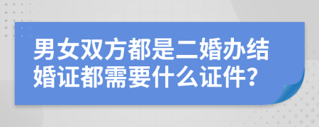 男女双方都是二婚办结婚证都需要什么证件？