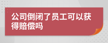 公司倒闭了员工可以获得赔偿吗