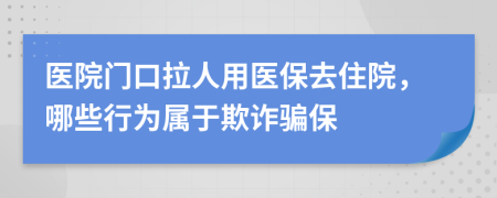 医院门口拉人用医保去住院，哪些行为属于欺诈骗保