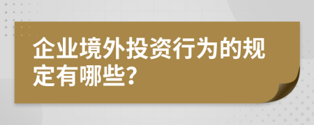 企业境外投资行为的规定有哪些？