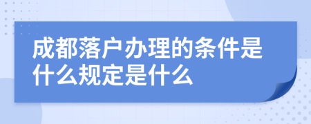 成都落户办理的条件是什么规定是什么
