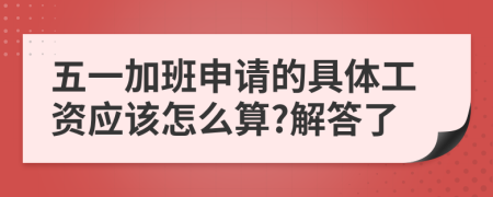 五一加班申请的具体工资应该怎么算?解答了