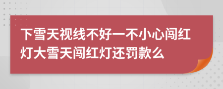 下雪天视线不好一不小心闯红灯大雪天闯红灯还罚款么