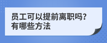 员工可以提前离职吗？有哪些方法