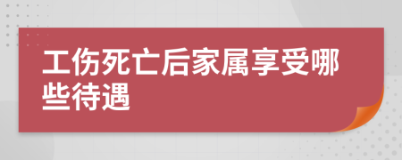 工伤死亡后家属享受哪些待遇