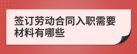 签订劳动合同入职需要材料有哪些