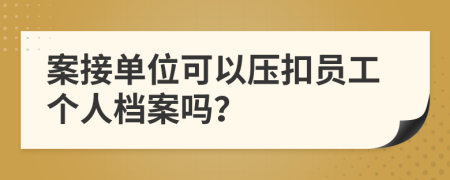 案接单位可以压扣员工个人档案吗？