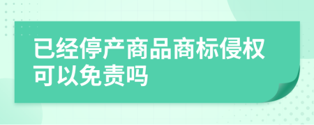 已经停产商品商标侵权可以免责吗