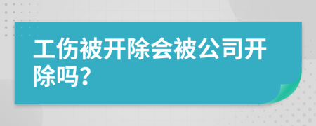 工伤被开除会被公司开除吗？