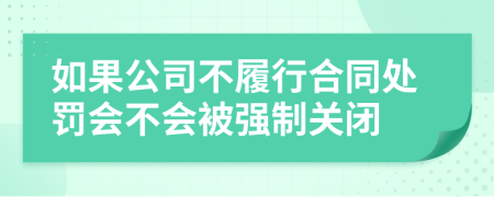 如果公司不履行合同处罚会不会被强制关闭