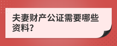 夫妻财产公证需要哪些资料？