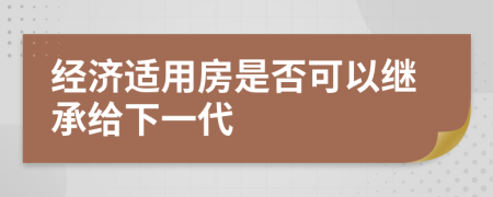 经济适用房是否可以继承给下一代