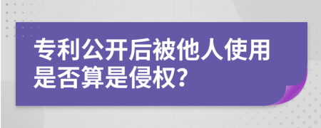 专利公开后被他人使用是否算是侵权？