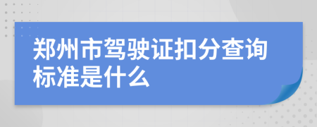 郑州市驾驶证扣分查询标准是什么