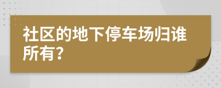 社区的地下停车场归谁所有？