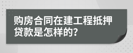 购房合同在建工程抵押贷款是怎样的？