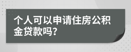 个人可以申请住房公积金贷款吗？