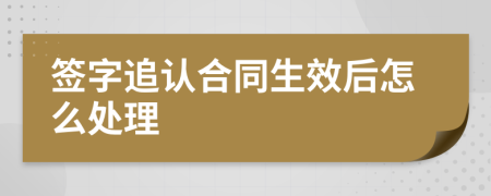 签字追认合同生效后怎么处理