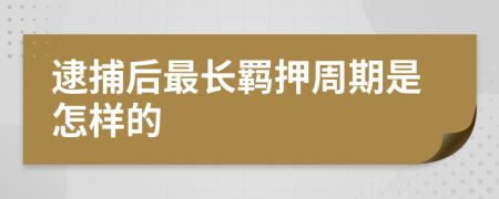 逮捕后最长羁押周期是怎样的