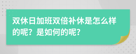 双休日加班双倍补休是怎么样的呢？是如何的呢？