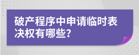 破产程序中申请临时表决权有哪些？
