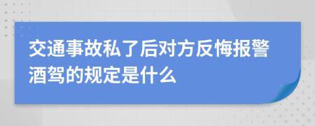 交通事故私了后对方反悔报警酒驾的规定是什么