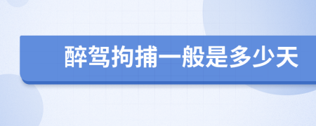 醉驾拘捕一般是多少天