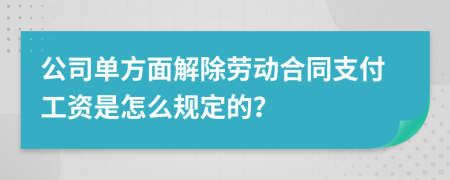 公司单方面解除劳动合同支付工资是怎么规定的？