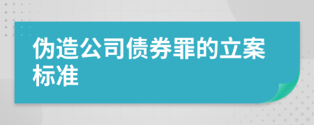 伪造公司债券罪的立案标准