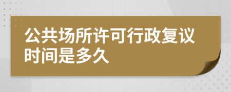 公共场所许可行政复议时间是多久