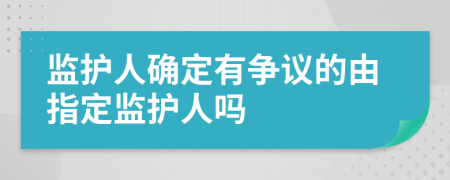 监护人确定有争议的由指定监护人吗