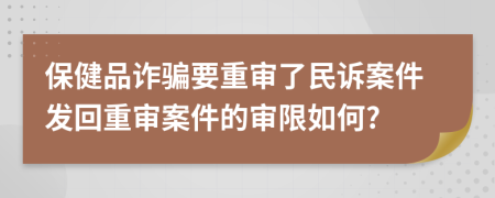 保健品诈骗要重审了民诉案件发回重审案件的审限如何?