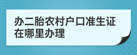 办二胎农村户口准生证在哪里办理