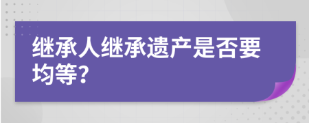 继承人继承遗产是否要均等？