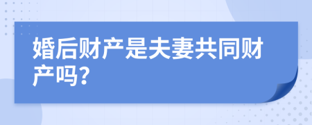 婚后财产是夫妻共同财产吗？