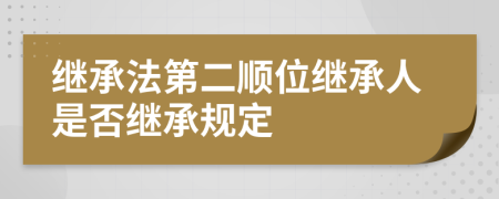 继承法第二顺位继承人是否继承规定