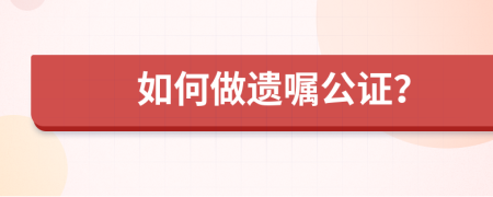 如何做遗嘱公证？