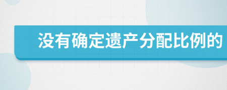 没有确定遗产分配比例的