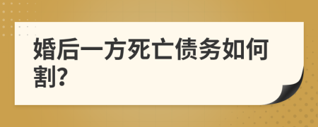 婚后一方死亡债务如何割？